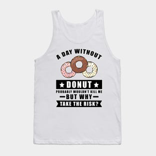 A day without Donut probably wouldn't kill me but why take the risk Tank Top